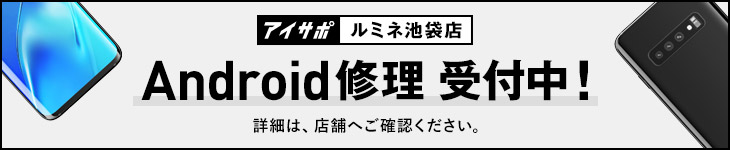 アイサポルミネ池袋店は、Android修理受付を行っております！詳細は店舗へご確認ください。