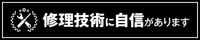 修理技術に自信があります！