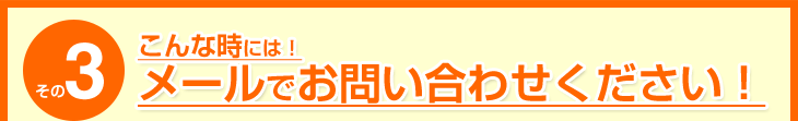 こんな時には！メールでお問い合わせください！